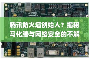 腾讯防火墙创始人？揭秘马化腾与网络安全的不解之缘