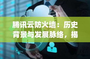 腾讯云防火墙：历史背景与发展脉络，揭秘云原生安全的崛起之路
