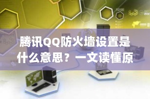 腾讯QQ防火墙设置是什么意思？一文读懂原理与正确设置方法