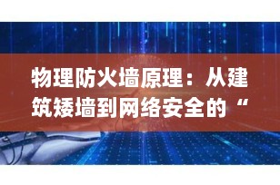 物理防火墙原理：从建筑矮墙到网络安全的“钢铁长城”