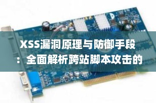 XSS漏洞原理与防御手段：全面解析跨站脚本攻击的攻防之道