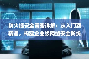 防火墙安全策略详解：从入门到精通，构建企业级网络安全防线（2025最新版）
