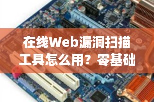 在线Web漏洞扫描工具怎么用？零基础入门到精通，看这一篇就够了