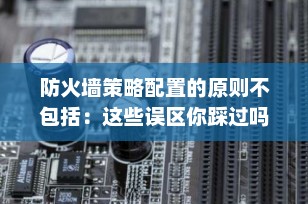 防火墙策略配置的原则不包括：这些误区你踩过吗？