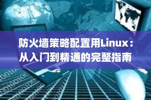 防火墙策略配置用Linux：从入门到精通的完整指南（2025最新版）