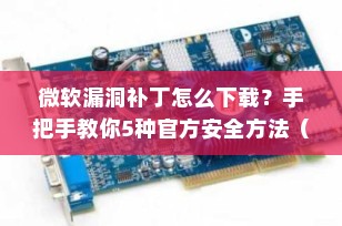 微软漏洞补丁怎么下载？手把手教你5种官方安全方法（2025最新指南）