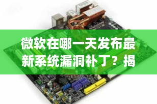 微软在哪一天发布最新系统漏洞补丁？揭秘“周二补丁日”的真相与2025年最新动态