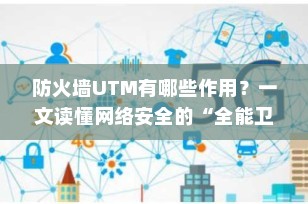 防火墙UTM有哪些作用？一文读懂网络安全的“全能卫士”