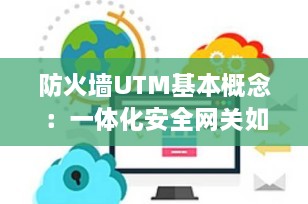 防火墙UTM基本概念：一体化安全网关如何守护企业网络安全？