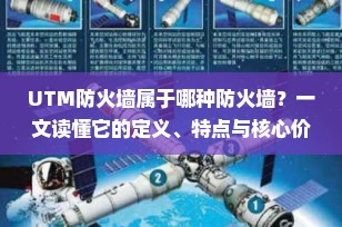 UTM防火墙属于哪种防火墙？一文读懂它的定义、特点与核心价值