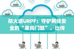 防火墙URPF：守护网络安全的“单向门禁”，比传统防火墙更高效的防攻击利器