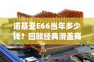 诺基亚E66当年多少钱？回顾经典滑盖商务机的辉煌岁月