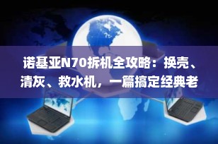 诺基亚N70拆机全攻略：换壳、清灰、救水机，一篇搞定经典老机型